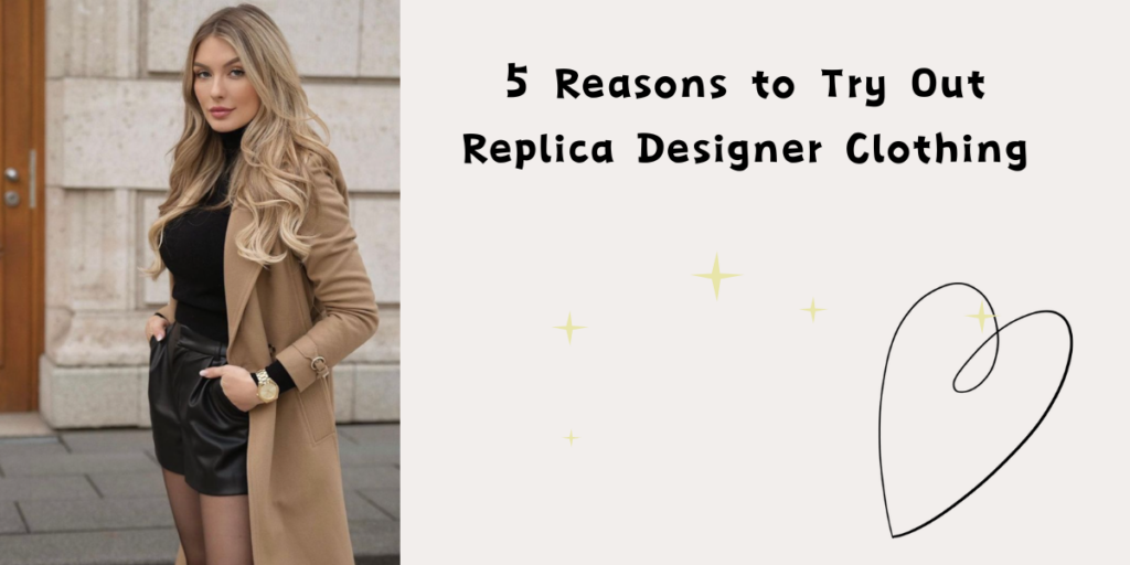 5 Reasons to Try Out Replica Designer Clothing