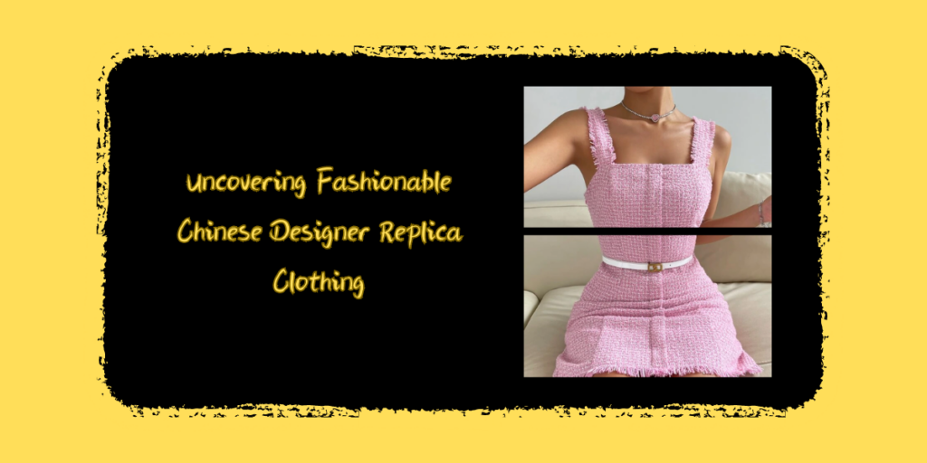 Uncovering Fashionable Chinese Designer Replica Clothing